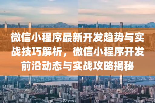 微信小程序最新开发趋势与实战技巧解析，微信小程序开发前沿动态与实战攻略揭秘