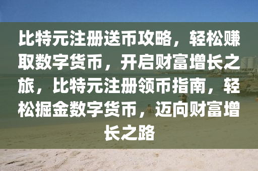 比特元注册送币攻略，轻松赚取数字货币，开启财富增长之旅，比特元注册领币指南，轻松掘金数字货币，迈向财富增长之路