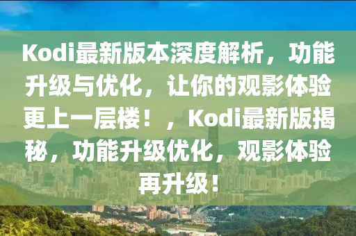 Kodi最新版本深度解析，功能升级与优化，让你的观影体验更上一层楼！，Kodi最新版揭秘，功能升级优化，观影体验再升级！