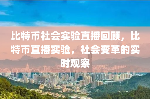 比特币社会实验直播回顾，比特币直播实验，社会变革的实时观察