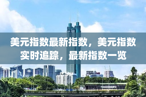 美元指数最新指数，美元指数实时追踪，最新指数一览