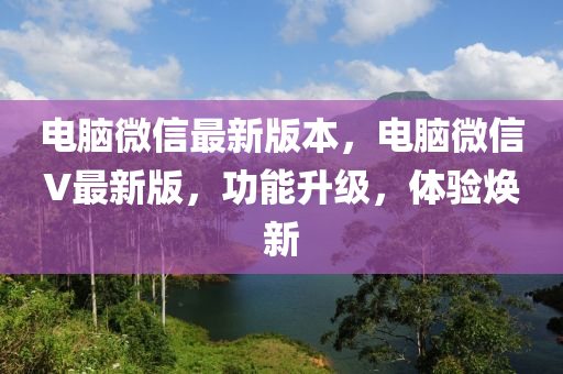 电脑微信最新版本，电脑微信V最新版，功能升级，体验焕新