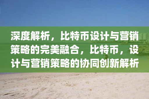 深度解析，比特币设计与营销策略的完美融合，比特币，设计与营销策略的协同创新解析