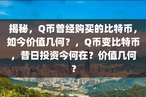 揭秘，Q币曾经购买的比特币，如今价值几何？，Q币变比特币，昔日投资今何在？价值几何？