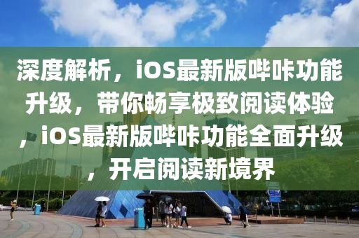 深度解析，iOS最新版哔咔功能升级，带你畅享极致阅读体验，iOS最新版哔咔功能全面升级，开启阅读新境界