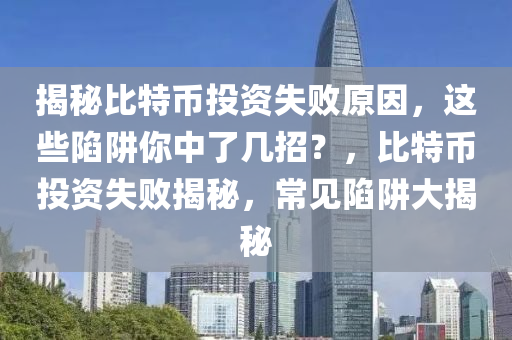 揭秘比特币投资失败原因，这些陷阱你中了几招？，比特币投资失败揭秘，常见陷阱大揭秘