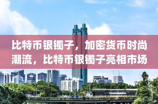 比特币银镯子，加密货币时尚潮流，比特币银镯子亮相市场