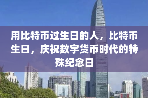 用比特币过生日的人，比特币生日，庆祝数字货币时代的特殊纪念日