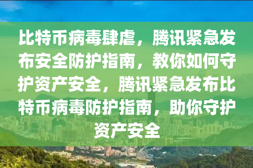 比特币病毒肆虐，腾讯紧急发布安全防护指南，教你如何守护资产安全，腾讯紧急发布比特币病毒防护指南，助你守护资产安全