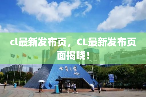 cl最新发布页，CL最新发布页面揭晓！