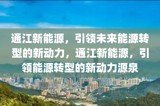 通江新能源，引领未来能源转型的新动力，通江新能源，引领能源转型的新动力源泉