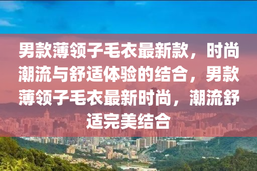 男款薄领子毛衣最新款，时尚潮流与舒适体验的结合，男款薄领子毛衣最新时尚，潮流舒适完美结合