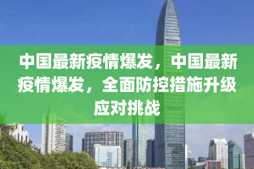 中国最新疫情爆发，中国最新疫情爆发，全面防控措施升级应对挑战