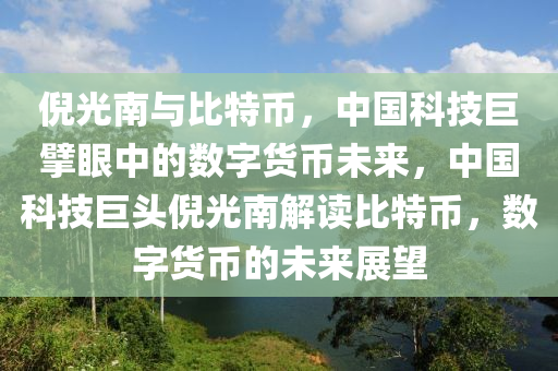 倪光南与比特币，中国科技巨擘眼中的数字货币未来，中国科技巨头倪光南解读比特币，数字货币的未来展望