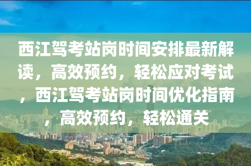 西江驾考站岗时间安排最新解读，高效预约，轻松应对考试，西江驾考站岗时间优化指南，高效预约，轻松通关