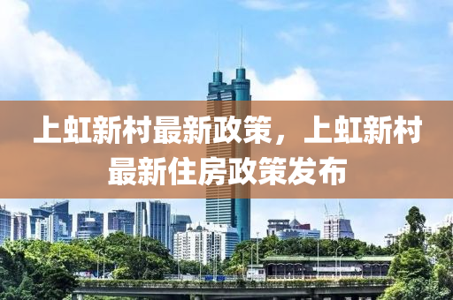 上虹新村最新政策，上虹新村最新住房政策发布