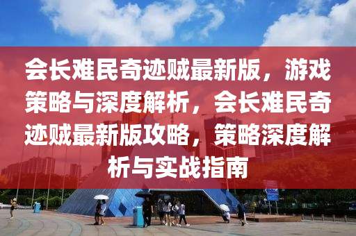 会长难民奇迹贼最新版，游戏策略与深度解析，会长难民奇迹贼最新版攻略，策略深度解析与实战指南