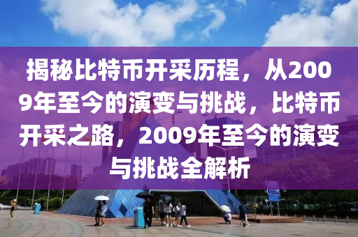 揭秘比特币开采历程，从2009年至今的演变与挑战，比特币开采之路，2009年至今的演变与挑战全解析