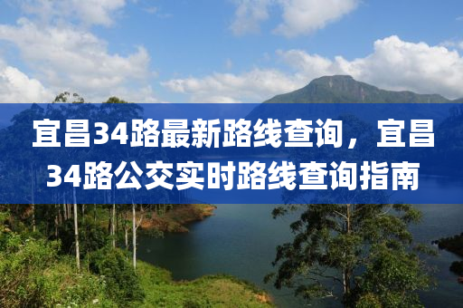 宜昌34路最新路线查询，宜昌34路公交实时路线查询指南