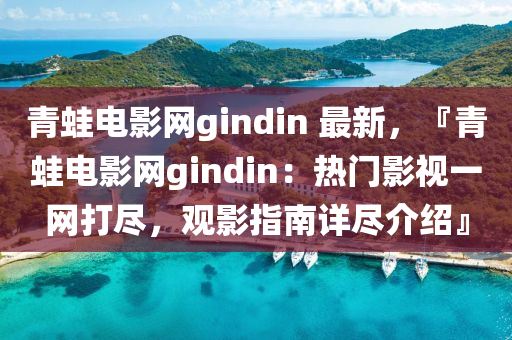 青蛙电影网gindin 最新，『青蛙电影网gindin：热门影视一网打尽，观影指南详尽介绍』