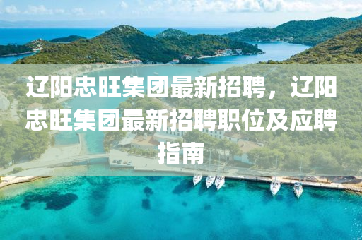 辽阳忠旺集团最新招聘，辽阳忠旺集团最新招聘职位及应聘指南