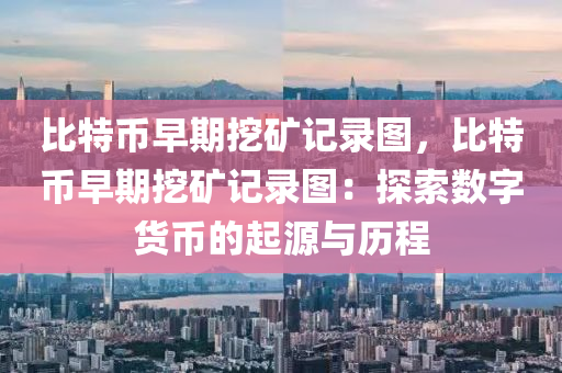 比特币早期挖矿记录图，比特币早期挖矿记录图：探索数字货币的起源与历程