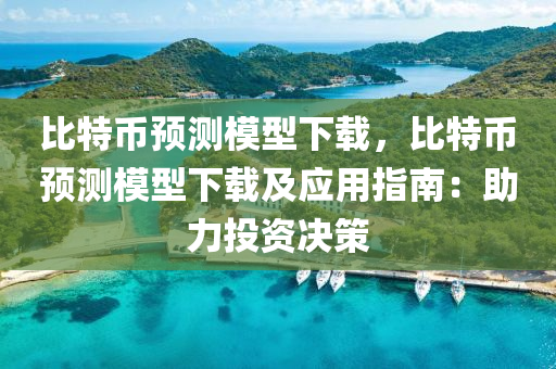 比特币预测模型下载，比特币预测模型下载及应用指南：助力投资决策