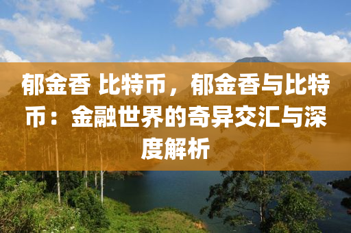 郁金香 比特币，郁金香与比特币：金融世界的奇异交汇与深度解析