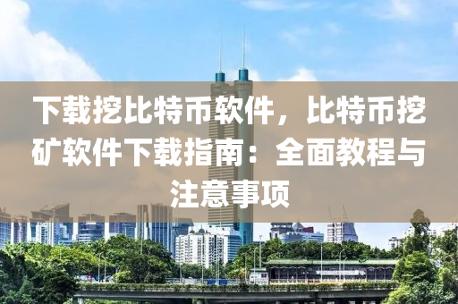 下载挖比特币软件，比特币挖矿软件下载指南：全面教程与注意事项