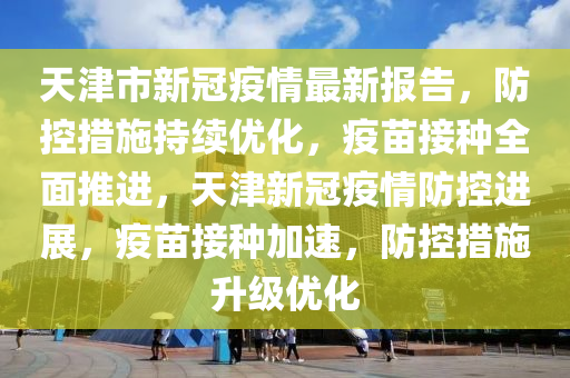 天津市新冠疫情最新报告，防控措施持续优化，疫苗接种全面推进，天津新冠疫情防控进展，疫苗接种加速，防控措施升级优化