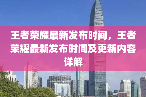 王者荣耀最新发布时间，王者荣耀最新发布时间及更新内容详解