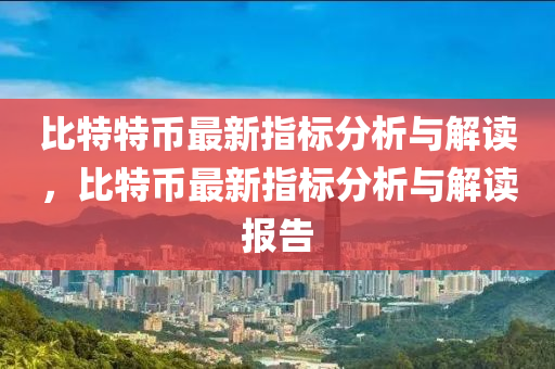 比特特币最新指标分析与解读，比特币最新指标分析与解读报告