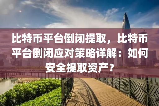 比特币平台倒闭提取，比特币平台倒闭应对策略详解：如何安全提取资产？