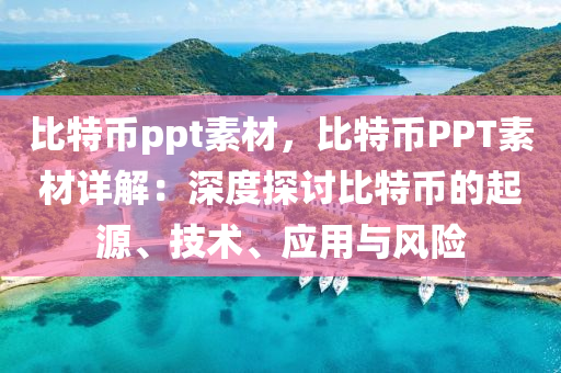 比特币ppt素材，比特币PPT素材详解：深度探讨比特币的起源、技术、应用与风险