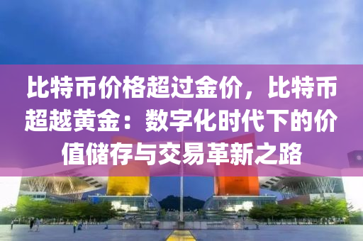 比特币价格超过金价，比特币超越黄金：数字化时代下的价值储存与交易革新之路