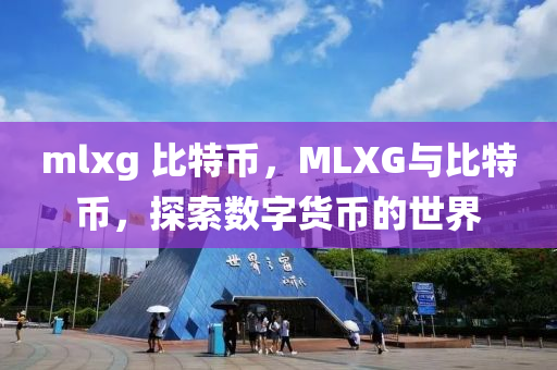 mlxg 比特币，MLXG与比特币，探索数字货币的世界