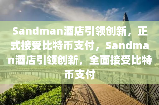 Sandman酒店引领创新，正式接受比特币支付，Sandman酒店引领创新，全面接受比特币支付