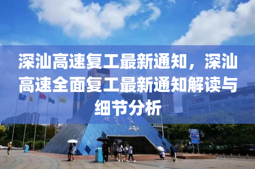 深汕高速复工最新通知，深汕高速全面复工最新通知解读与细节分析