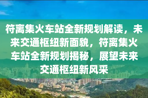 符离集火车站全新规划解读，未来交通枢纽新面貌，符离集火车站全新规划揭秘，展望未来交通枢纽新风采