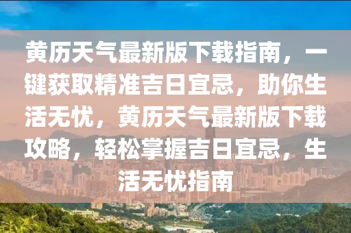 黄历天气最新版下载指南，一键获取精准吉日宜忌，助你生活无忧，黄历天气最新版下载攻略，轻松掌握吉日宜忌，生活无忧指南