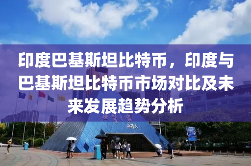 印度巴基斯坦比特币，印度与巴基斯坦比特币市场对比及未来发展趋势分析