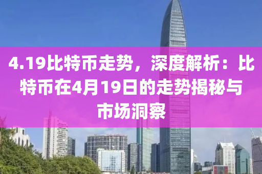 4.19比特币走势，深度解析：比特币在4月19日的走势揭秘与市场洞察