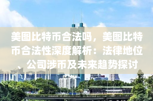 美图比特币合法吗，美图比特币合法性深度解析：法律地位、公司涉币及未来趋势探讨