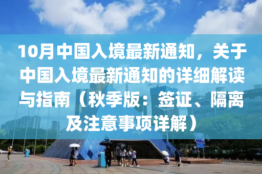 10月中国入境最新通知，关于中国入境最新通知的详细解读与指南（秋季版：签证、隔离及注意事项详解）