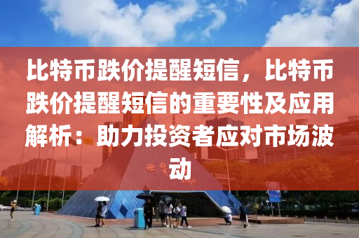 比特币跌价提醒短信，比特币跌价提醒短信的重要性及应用解析：助力投资者应对市场波动