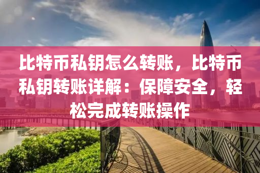 比特币私钥怎么转账，比特币私钥转账详解：保障安全，轻松完成转账操作