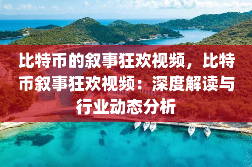 比特币的叙事狂欢视频，比特币叙事狂欢视频：深度解读与行业动态分析