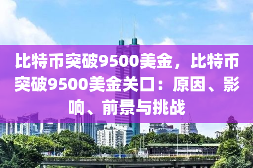 比特币突破9500美金，比特币突破9500美金关口：原因、影响、前景与挑战