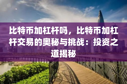 比特币加杠杆吗，比特币加杠杆交易的奥秘与挑战：投资之道揭秘