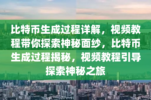 比特币生成过程详解，视频教程带你探索神秘面纱，比特币生成过程揭秘，视频教程引导探索神秘之旅